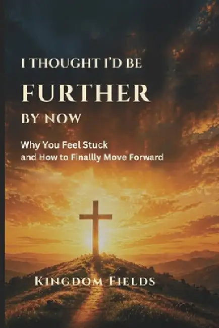 I Thought I'd Be Further By Now: Why You Feel Stuck and How to Finally Move Forward by Kingdom Fields
