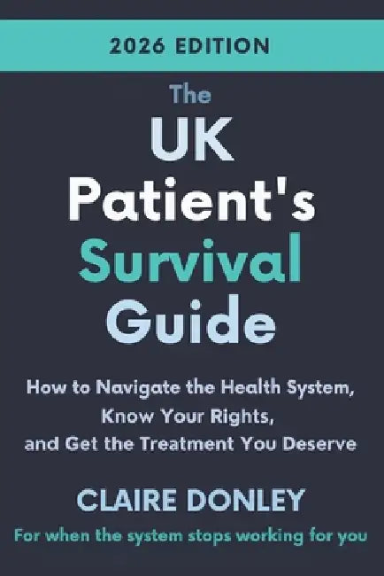 The UK Patient's Survival Guide: How to Navigate the Health System, Know Your Rights and Get the Treatment You Deserve 2026 edition by Claire Donley