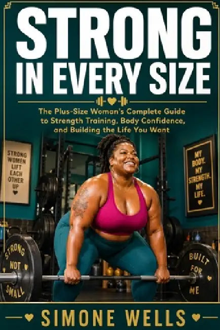 Strong in Every Size: The Plus-Size Woman's Complete Guide to Strength Training, Body Confidence, and Building the Life You Want by Simone Wells