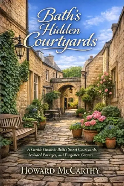 Bath's Hidden Courtyards: A Gentle Guide to Bath's Secret Courtyards, Secluded Passages, and Forgotten Corners by Howard McCarthy