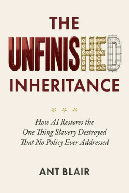 The Unfinished Inheritance: How AI Restores the One Thing Slavery Destroyed That No Policy Ever Addressed by Ant Blair
