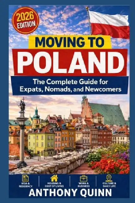 Moving to Poland: The Complete Guide for Expats, Nomads, and Newcomers by Anthony Quinn