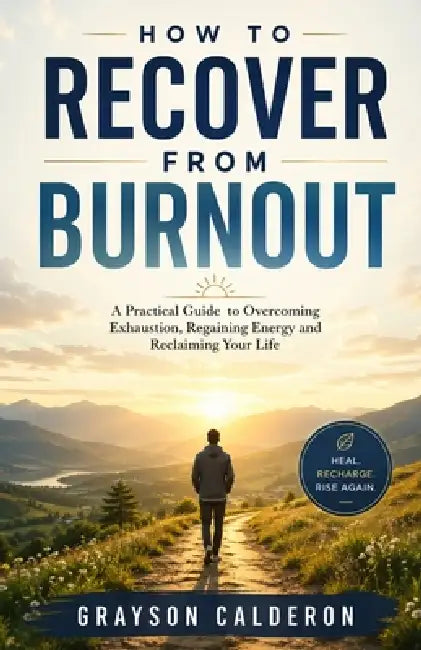 How to Recover from Burnout: A Practical Guide to Overcoming Exhaustion, Regaining Energy and Reclaiming Your Life. by Grayson Calderon
