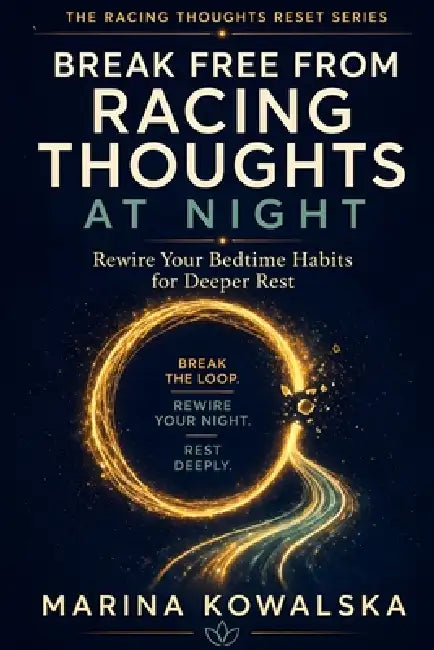 Break Free from Racing Thoughts at Night: Rewire Your Bedtime Habits for Deeper Rest by Marina Kowalska