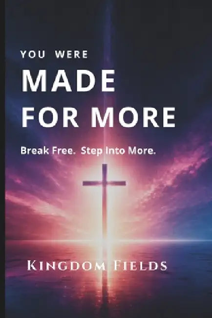You Were Made for More: Break Free, Overcome Fear, and Step into the Life God Created for You by Kingdom Fields