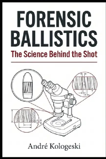 Forensic Ballistics: The Science Behind the Shot by André Kologeski