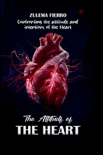 The Attitude of the Heart: Confronting the Attitude and Intentions of the Heart by Zulema Fierro