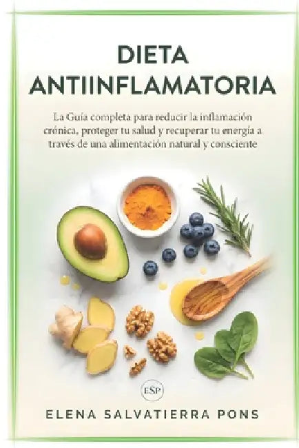 Dieta Antiinflamatoria: La Guía completa para reducir la inflamación crónica, proteger tu salud y recuperar tu energía a través de una alimentación na by Elena Salvatierra Pons