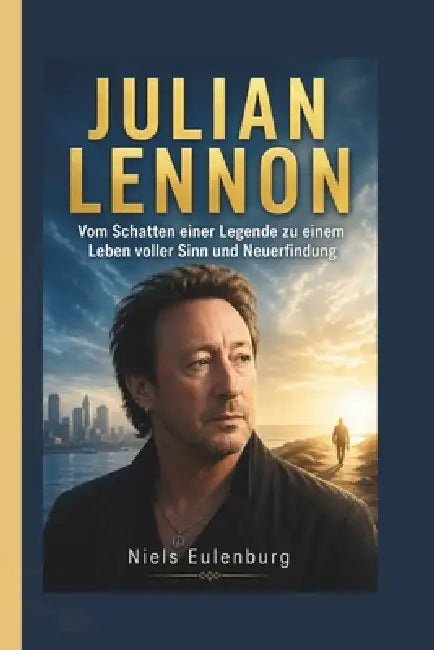 Julian Lennon: Vom Schatten einer Legende zu einem Leben voller Sinn und Neuerfindung by Niels Eulenburg