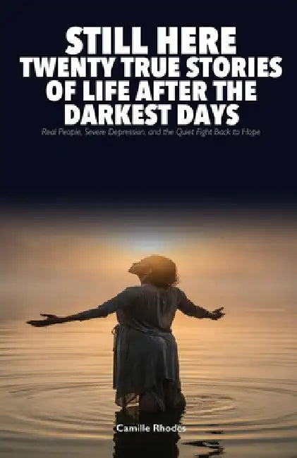 Still Here: Twenty True Stories of Life After the Darkest Days: Real People, Severe Depression, and the Quiet Fight Back to Hope by Camille Rhodes