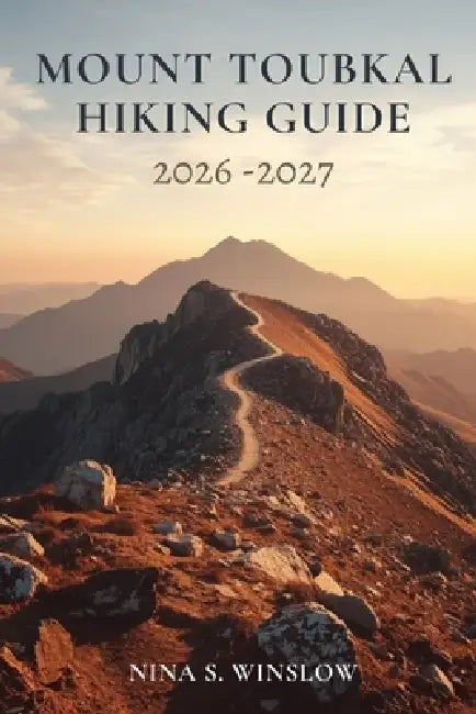 Mount Toubkal Hiking Guide 2026 - 2027: Routes, Planning Tips, and Practical Insights for Trekking North Africa's Highest Peak by Nina S. Winslow