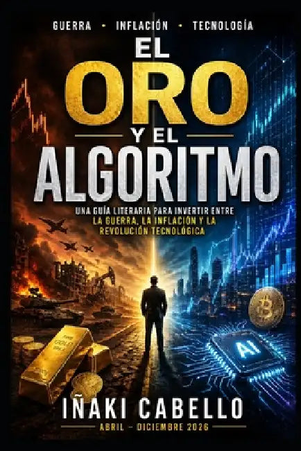 El Oro Y El Algoritmo: Una Guia Literaria Para Invertir Entre La Guerra, La Inflacion Y La Revolucion Tecnologica by Iñaki Cabello