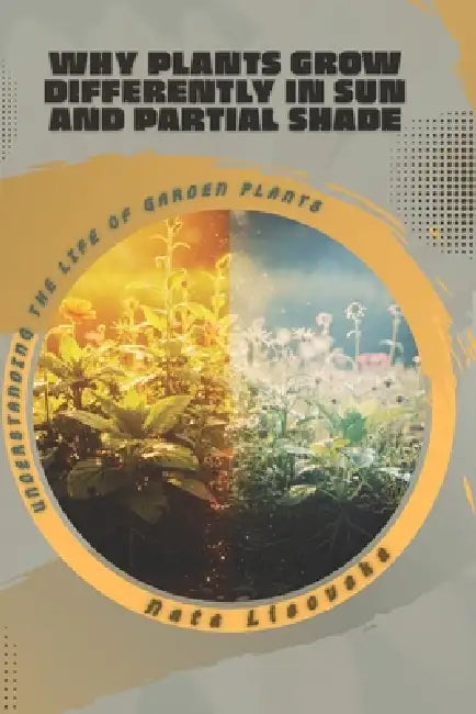 Why Plants Grow Differently in Sun and Partial Shade: Understanding the Life of Garden Plants by Nata Lisovska