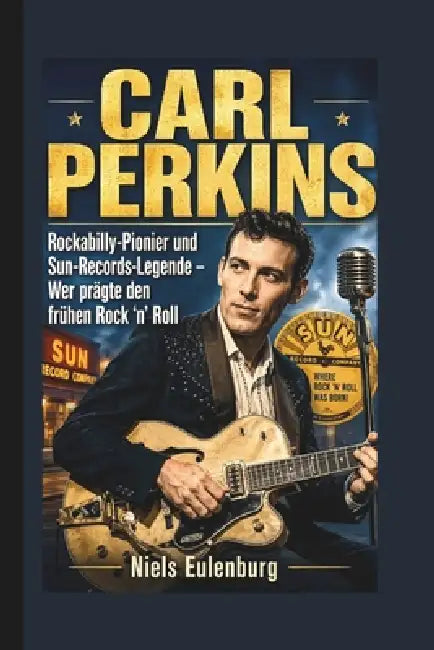 Carl Perkins: Rockabilly-Pionier und Sun-Records-Legende - Wer prägte den frühen Rock 'n' Roll by Niels Eulenburg