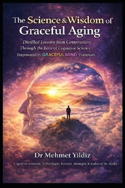 The Science and Wisdom of Graceful Aging: Distilled Lessons from Centenarians Through the Lens of Cognitive Science by Mehmet Yildiz