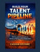 Build Your Talent Pipeline: The Complete Framework for Workforce Planning and Future-Ready Teams by Cassian Solvare