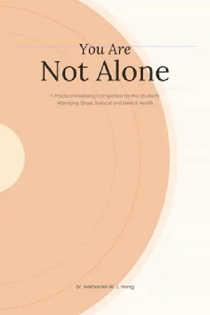 You Are Not Alone: A Practical Wellbeing Companion for PhD Students Managing Stress, Burnout and Mental Health by Nathaniel W. J. Hong