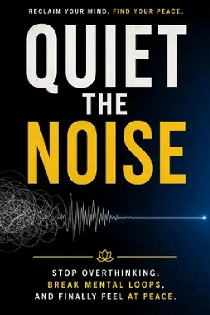 Quiet the Noise: Stop Overthinking, Break Mental Loops, and Finally Feel at Peace by Soren Veyl