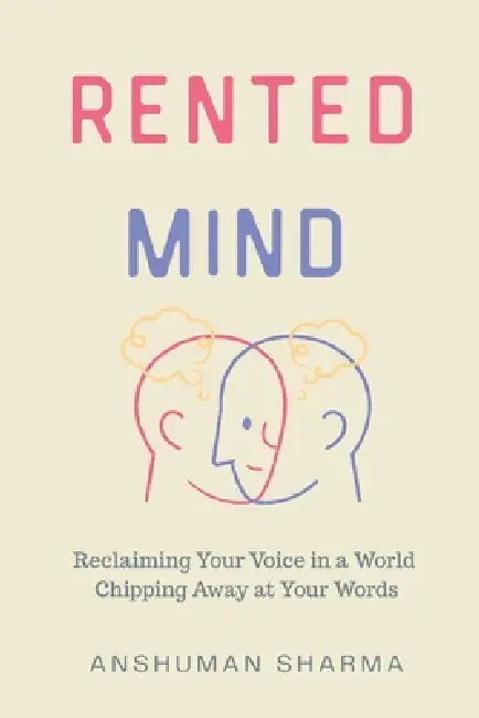 Rented Mind: Reclaiming Your Voice in a World Chipping Away at Your Words by Anshuman Sharma