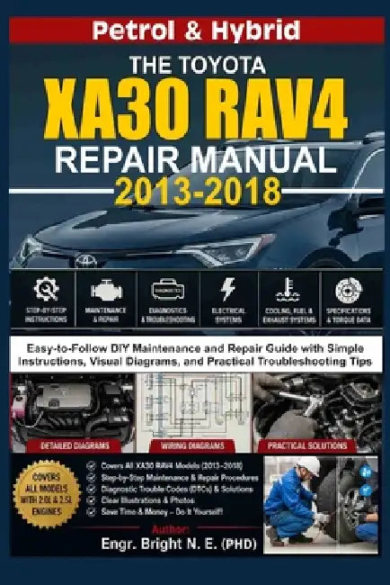 The Toyota Xa30 Rav4 Repair Manual (2013-2018): Easy-to-Follow DIY Maintenance and Repair Guide with Simple Instructions, Visual Diagrams and Practica by Engr Bright N. E. (Phd)