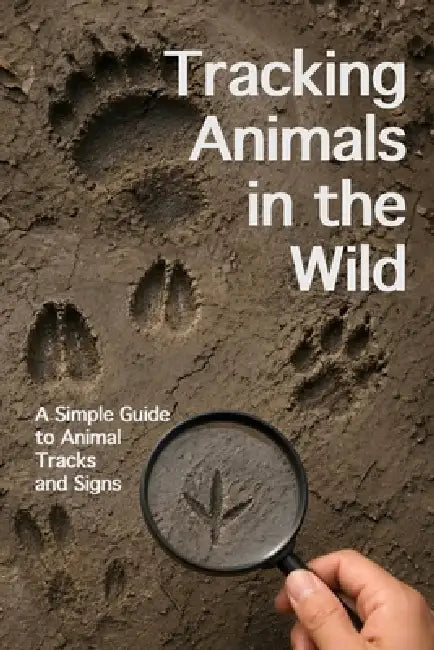Tracking Animals in the Wild: Simple Guide to Animal Tracks and Signs by Bruce Bugg