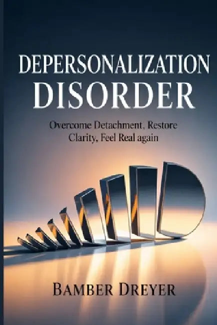 Depersonalization Disorder: Overcome Detachment, Restore Clarity, Feel Real Again by Bamber Dreyer