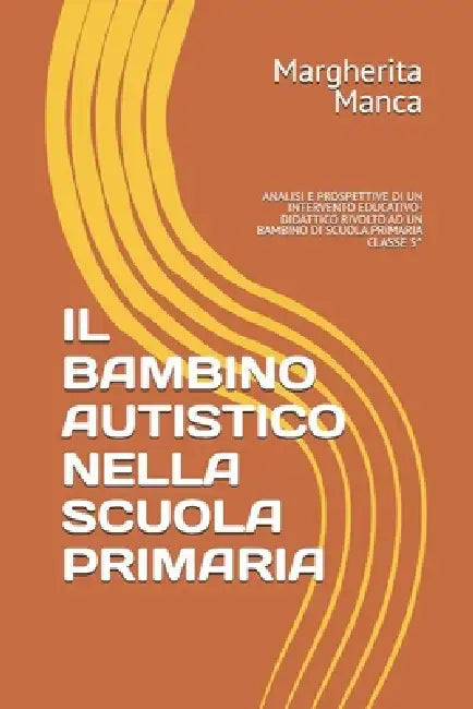 Il Bambino Autistico Nella Scuola Primaria: Analisi E Prospettive Di Un Intervento Educativo-Didattico Rivolto AD Un Bambino Di Scuola Primaria Classe by Margherita Manca