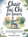 Chair Tai Chi for Seniors: A Simple, Safe, and Effective Seated Practice to Improve Balance, Strength, Flexibility, and Calm Through Gentle Daily Move by Ethan B. Vale