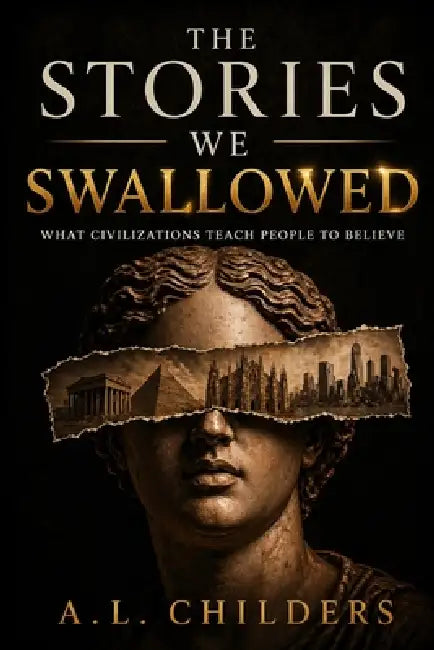 The Stories We Swallowed: What Civilizations Teach People to Believe by A. L. Childers