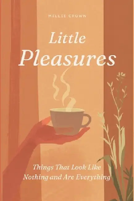 Little Pleasures: Things That Look Like Nothing and Are Everything by Millie Crown