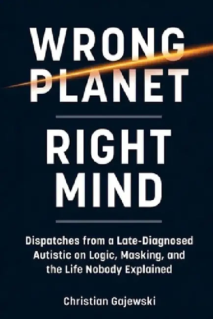 Wrong Planet / Right Mind: Dispatches from a Late-Diagnosed Autistic on Logic, Masking, and the Life Nobody Explained by Christian Gajewski
