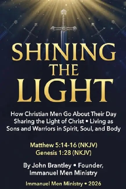 Shining the Light: How Christian Men Go About Their Day Sharing the Light of Christ - Living as Sons and Warriors in Spirit, Soul, and Body by John Brantley