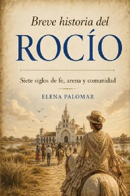 Breve historia del Rocío: Siete siglos de fe, arena y comunidad by Elena Palomar