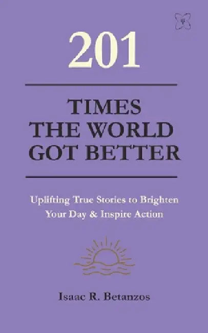 201 Times the World Got Better: Uplifting True Stories to Brighten Your Day & Inspire Action by Nicha Nueang, Isaac R. Betanzos