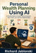 Personal Wealth Planning Using AI: A Practical Guide to Smarter Financial Decisions, Better Habits, and Long-Term Wealth Building by Richard Jablonski