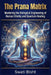 The Prana Matrix: Mastering the Biological Engineering of Human Vitality and Quantum Healing by Swati Bisht