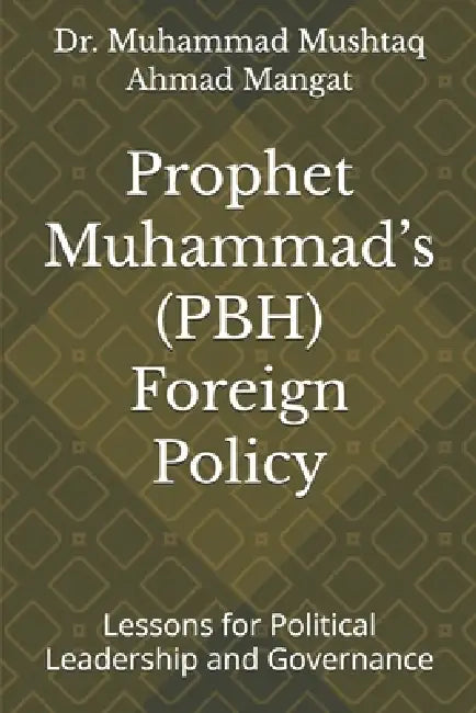 Prophet Muhammad's ۔ﷺ Foreign Policy: Lessons for Political Leadership and Governance by Muhammad Mushtaq Ahmed Mangat