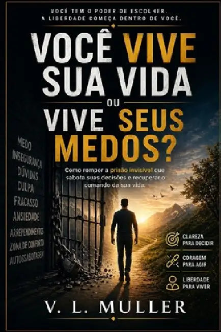 Você Vive Sua Vida ou Vive Seus Medos?: Como romper a prisão invisível que sabota suas decisões e recuperar o comando da sua vida by V. L. Muller