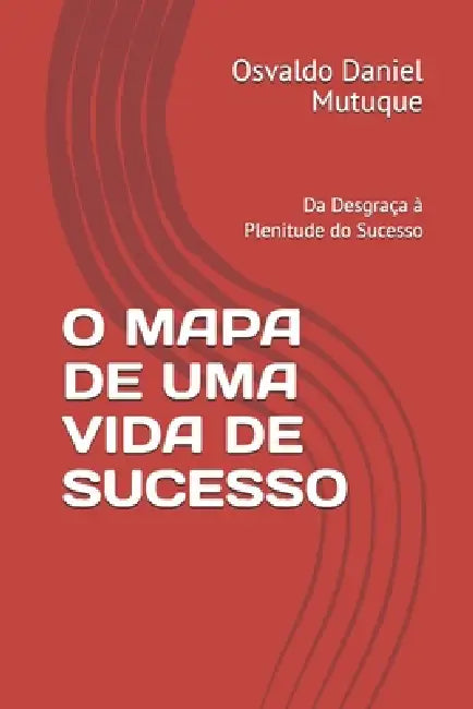 O Mapa de Uma Vida de Sucesso: Da Desgraça à Plenitude do Sucesso by Osvaldo Daniel Mutuque