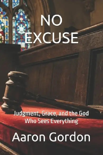 No Excuse: Judgment, Grace, and the God Who Sees Everything by Aaron Gordon