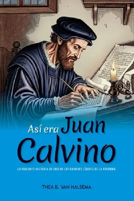 Así era Juan Calvino: La vibrante historia de uno de los grandes líderes de la Reforma by Heraldo Almeida, Thea B. Van Halsema