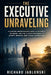 The Executive Unraveling: A Purpose-Driven Midlife Guide to Burnout, the Brain, and the Slower Path Back to Legacy, Meaning, and Human Connection by Richard Jablonski