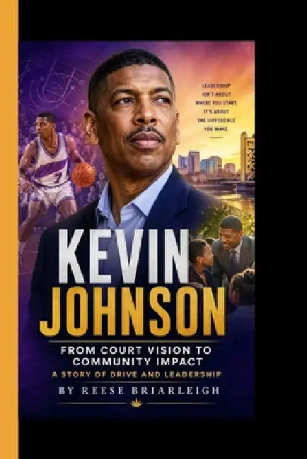 Kevin Johnson: From Court Vision to Community Impact - A Story of Drive and Leadership by Reese Briarleigh