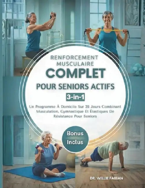 Renforcement Musculaire Complet Pour Seniors Actifs 3 en 1: Un Programme À Domicile Sur 28 Jours Combinant Musculation, Gymnastique Et Élastiques De R by Willie Fabian