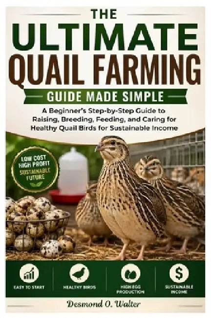 The Ultimate Quail Farming Guide Made Simple: A Beginner's Step-by-Step Guide to Raising, Breeding, Feeding, and Caring for Healthy Quail Birds for Su by Desmond O. Walter