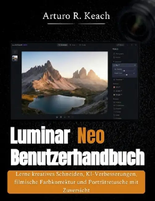 Luminar Neo Benutzerhandbuch: Lerne kreatives Schneiden, KI-Verbesserungen, filmische Farbkorrektur und Porträtretusche mit Zuversicht by Arturo R. Keach