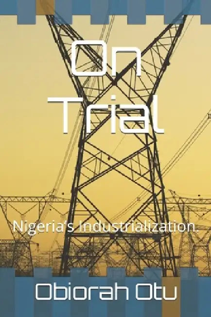On Trial: Nigeria's Industrialization. by Obiorah Otu