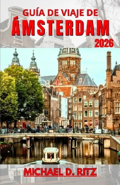Guía de Viaje de Ámsterdam 2026: Comprender el trazado de la ciudad, la vida en los canales, la cultura local y cómo planificar cada día con claridad. by Michael D. Ritz