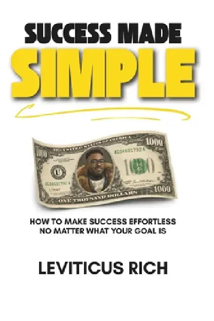 Success Made Simple: How to Make Success Effortless No Matter What Your Goal Is by Leviticus Rich
