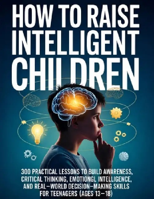 How To Raise Intelligent Children: 300 Practical Lessons to Build Awareness, Critical Thinking, Emotional Intelligence, and Real-World Decision-Making by Alex Harper